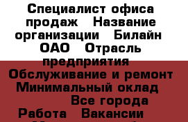 Специалист офиса продаж › Название организации ­ Билайн, ОАО › Отрасль предприятия ­ Обслуживание и ремонт › Минимальный оклад ­ 45 000 - Все города Работа » Вакансии   . Московская обл.,Бронницы г.